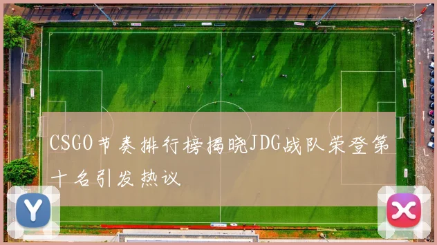 CSGO节奏排行榜揭晓JDG战队荣登第十名引发热议
