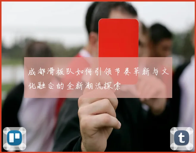 成都滑板队如何引领节奏革新与文化融合的全新潮流探索