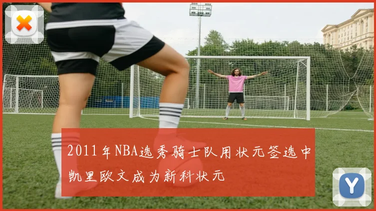 2011年NBA选秀骑士队用状元签选中凯里欧文成为新科状元