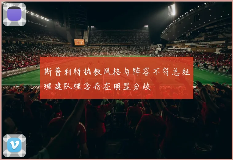 斯普利特执教风格与阵容不符总经理建队理念存在明显分歧