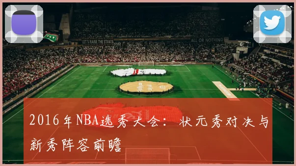 2016年NBA选秀大会：状元秀对决与新秀阵容前瞻