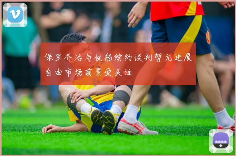 保罗乔治与快船续约谈判暂无进展自由市场前景受关注