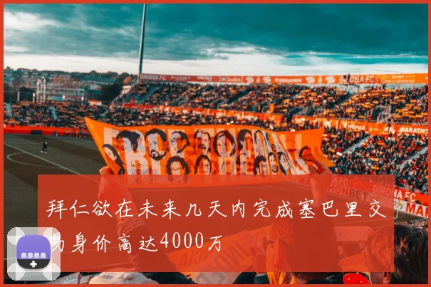 拜仁欲在未来几天内完成塞巴里交易身价高达4000万