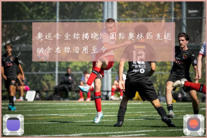 奥运会全称揭晓：国际奥林匹克运动会名称沿用至今