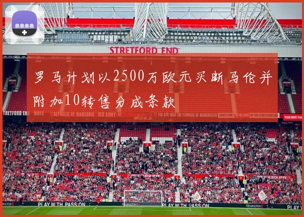 罗马计划以2500万欧元买断马伦并附加10转售分成条款